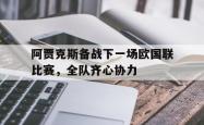 开云体育在线-包含阿贾克斯备战下一场欧国联比赛，全队齐心协力的词条