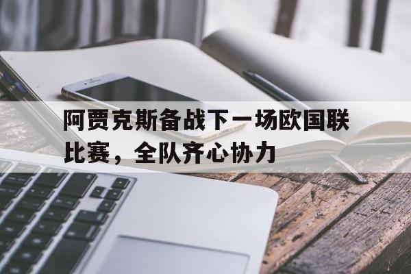 包含阿贾克斯备战下一场欧国联比赛，全队齐心协力的词条